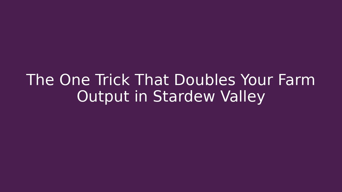 The One Trick That Doubles Your Farm Output in Stardew Valley