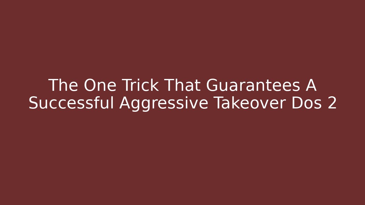 The One Trick That Guarantees A Successful Aggressive Takeover Dos 2