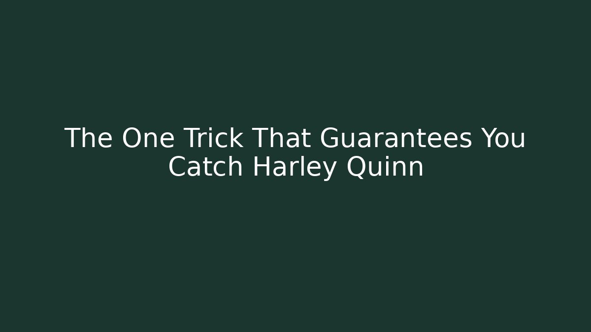 The One Trick That Guarantees You Catch Harley Quinn