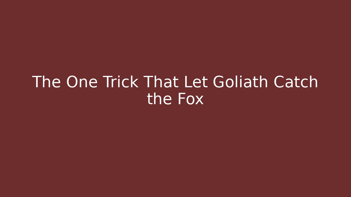 The One Trick That Let Goliath Catch the Fox