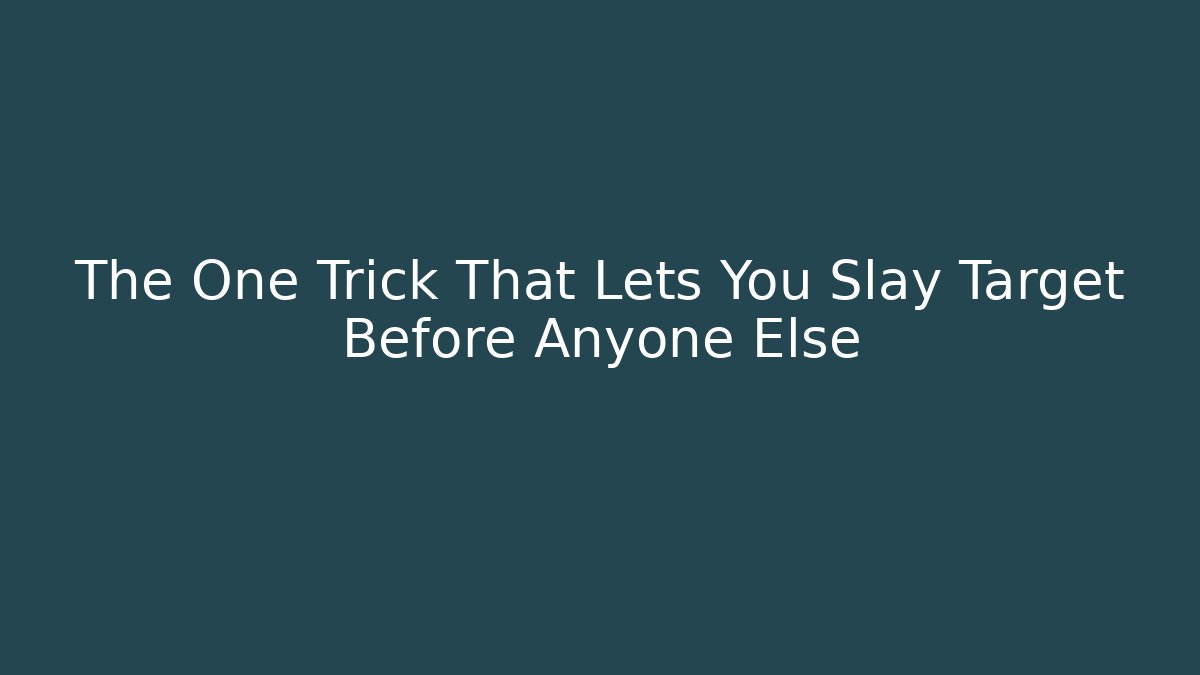 The One Trick That Lets You Slay Target Before Anyone Else