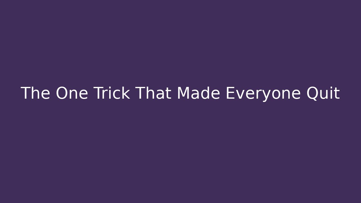 The One Trick That Made Everyone Quit