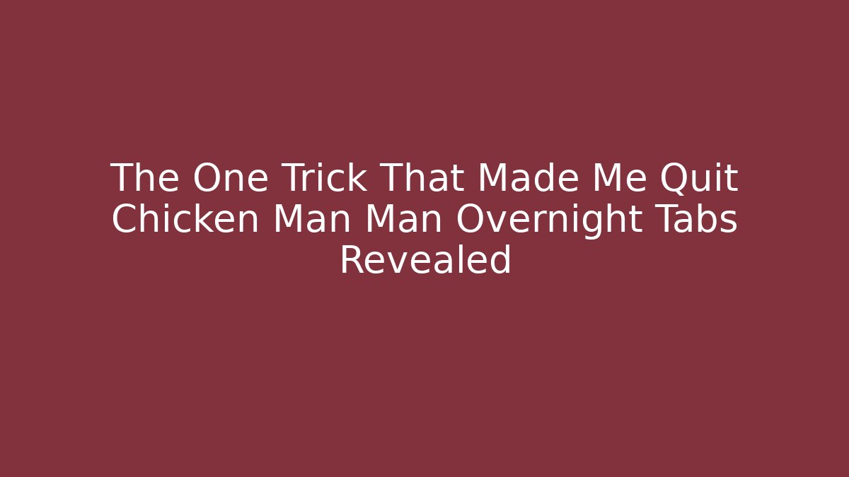The One Trick That Made Me Quit Chicken Man Man Overnight Tabs Revealed