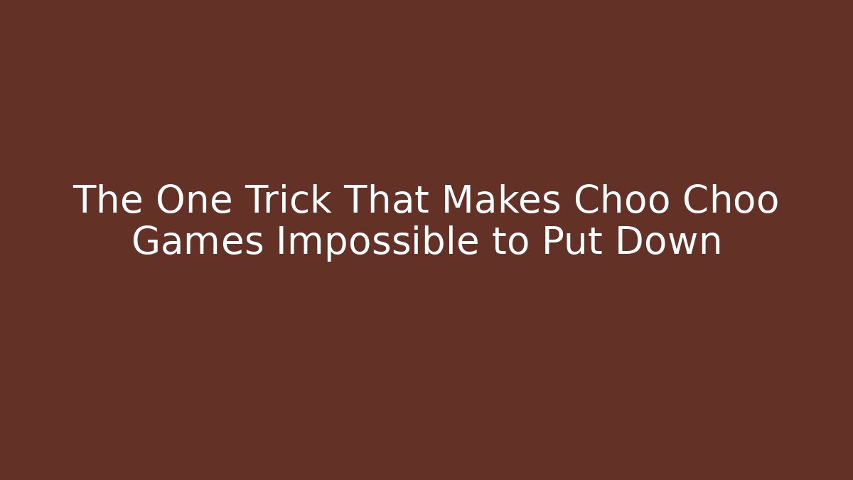 The One Trick That Makes Choo Choo Games Impossible to Put Down