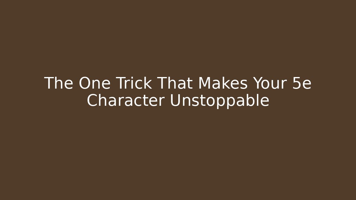 The One Trick That Makes Your 5e Character Unstoppable
