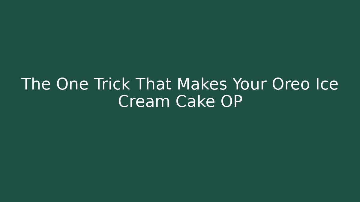 The One Trick That Makes Your Oreo Ice Cream Cake OP