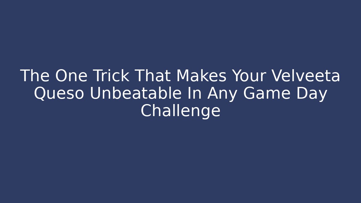 The One Trick That Makes Your Velveeta Queso Unbeatable In Any Game Day Challenge