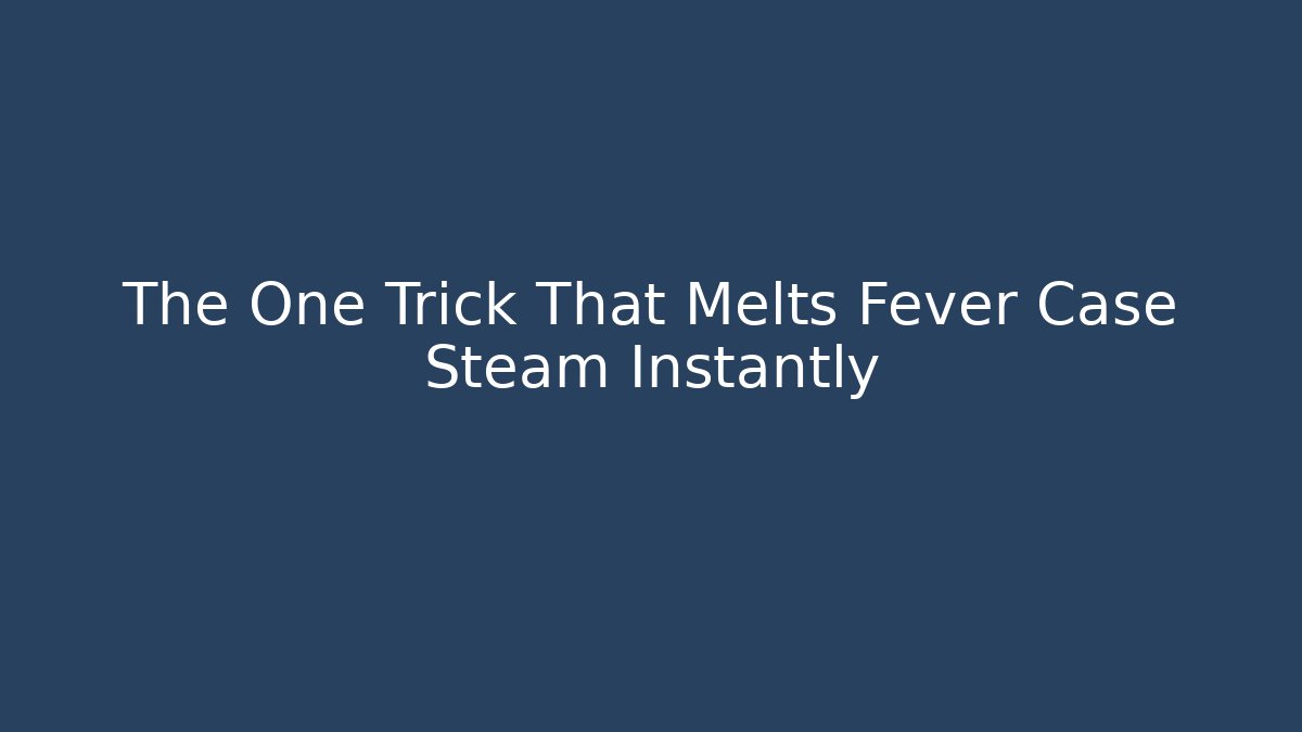 The One Trick That Melts Fever Case Steam Instantly