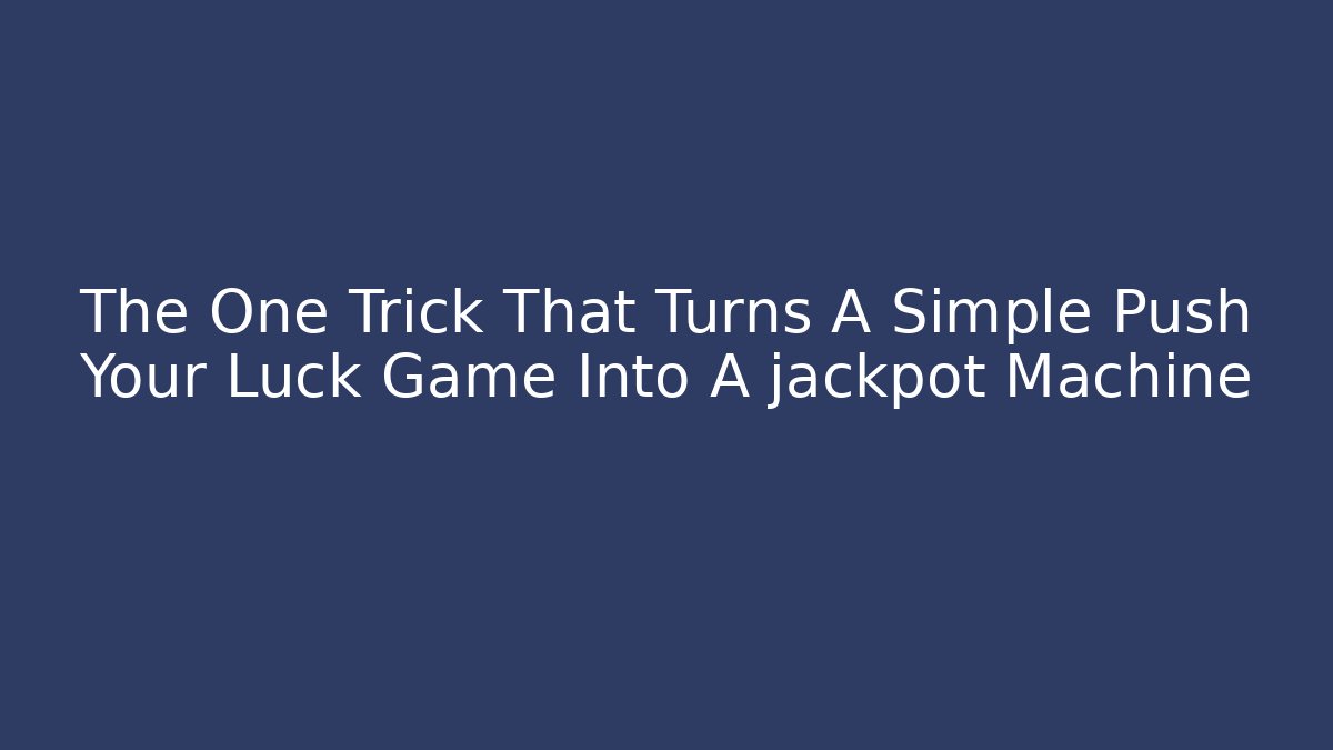 The One Trick That Turns A Simple Push Your Luck Game Into A jackpot Machine
