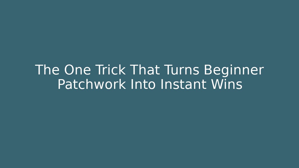 The One Trick That Turns Beginner Patchwork Into Instant Wins