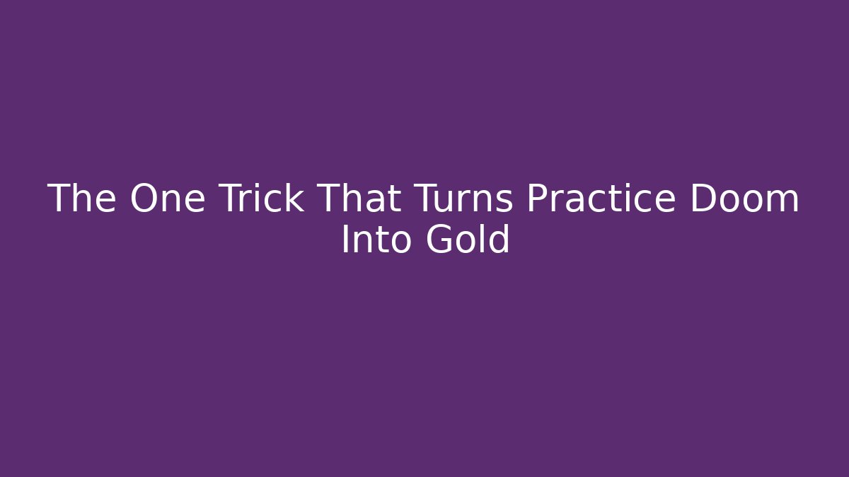 The One Trick That Turns Practice Doom Into Gold