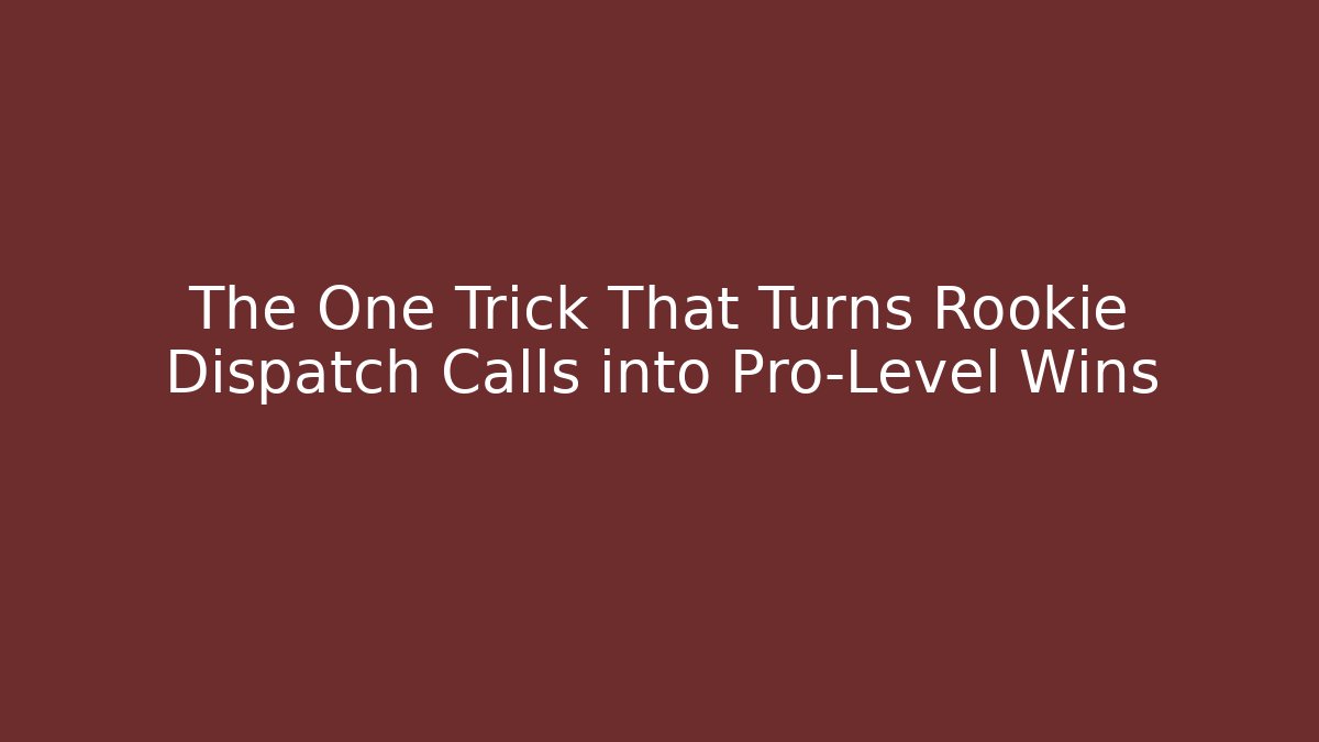 The One Trick That Turns Rookie Dispatch Calls into Pro-Level Wins