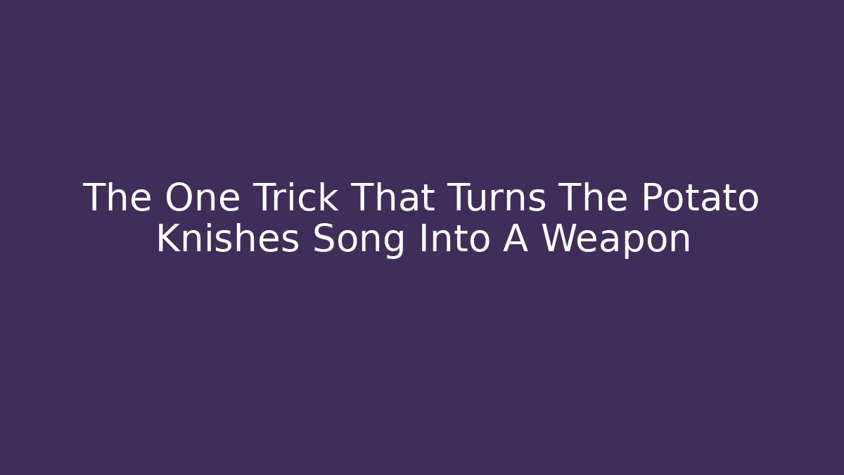 The One Trick That Turns The Potato Knishes Song Into A Weapon