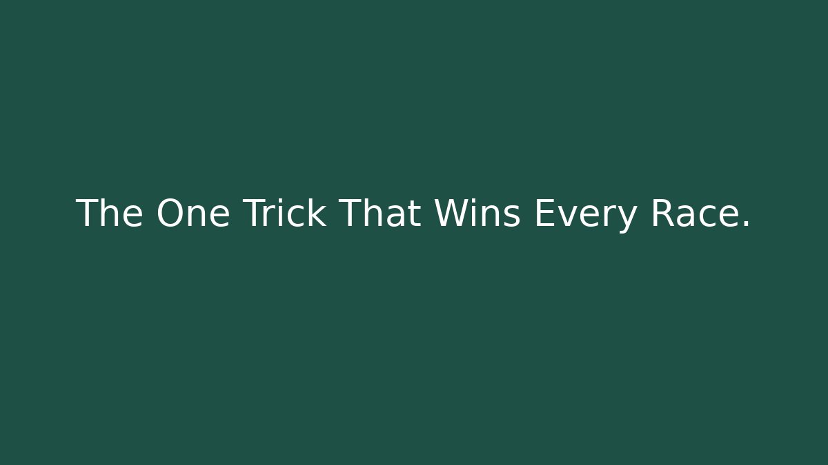 The One Trick That Wins Every Race.
