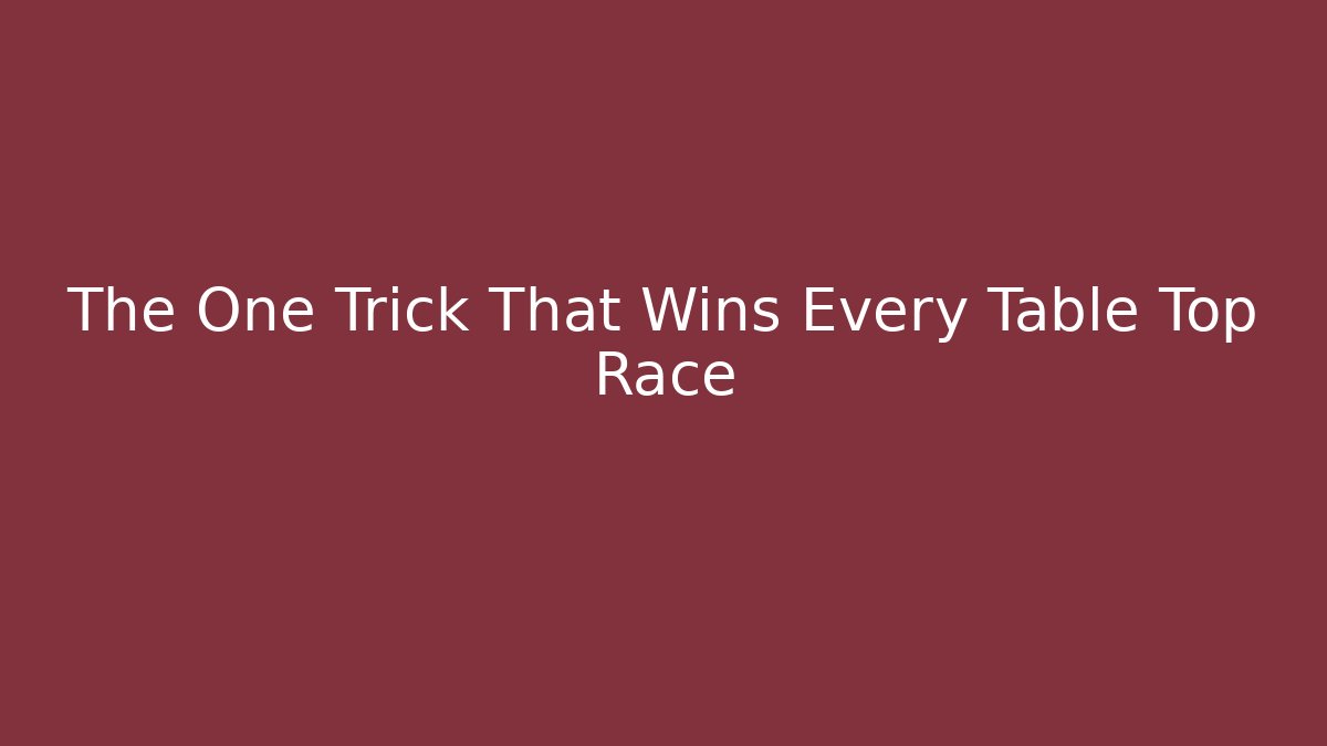 The One Trick That Wins Every Table Top Race
