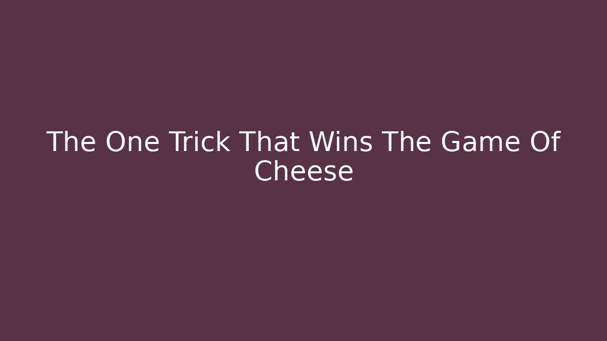 The One Trick That Wins The Game Of Cheese