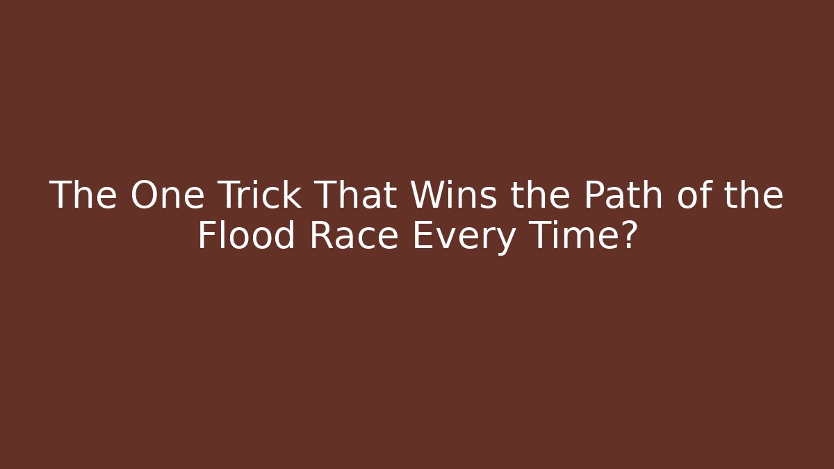 The One Trick That Wins the Path of the Flood Race Every Time?