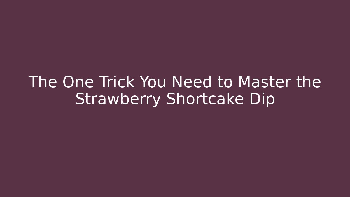 The One Trick You Need to Master the Strawberry Shortcake Dip