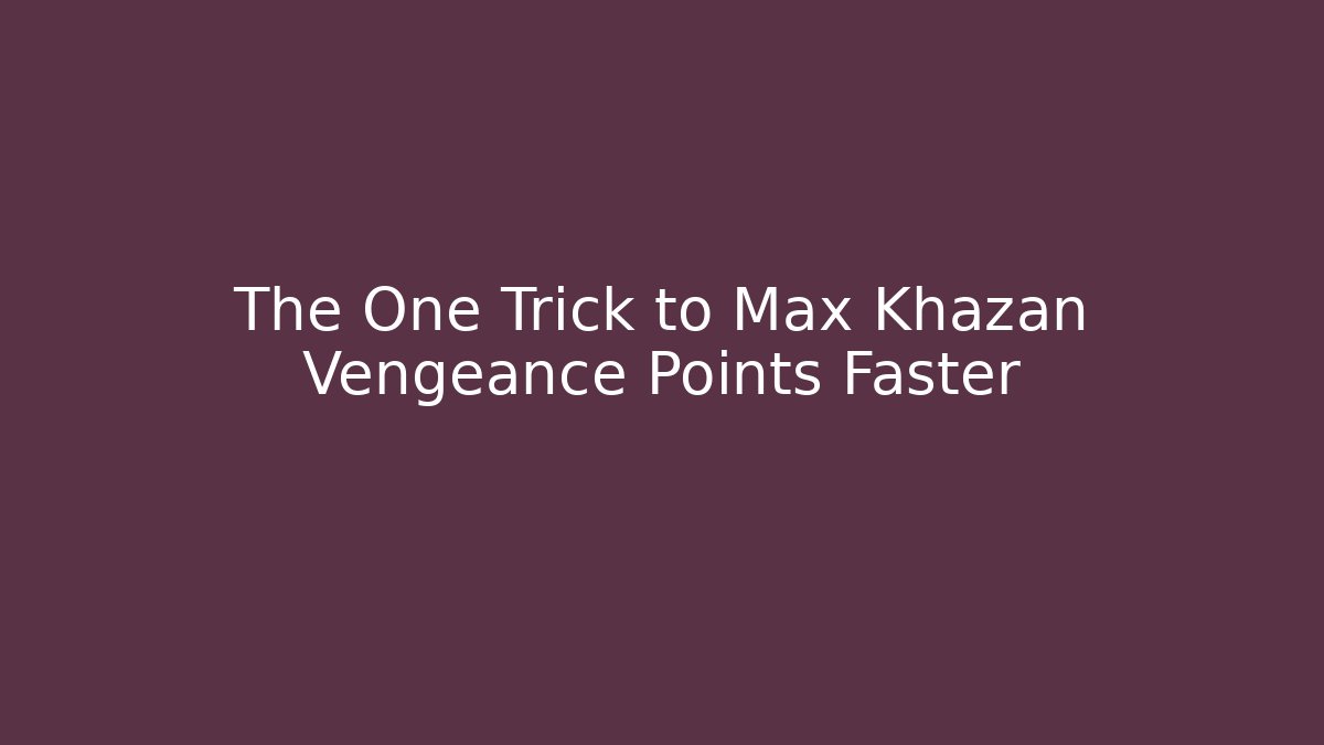 The One Trick to Max Khazan Vengeance Points Faster