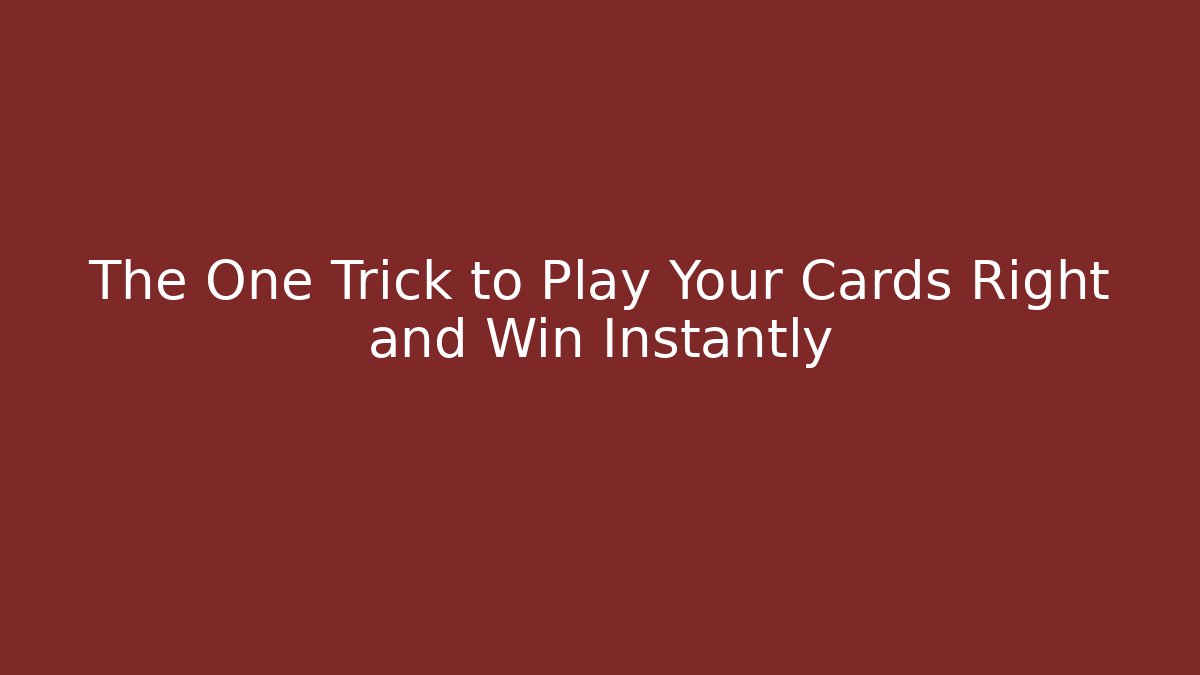 The One Trick to Play Your Cards Right and Win Instantly