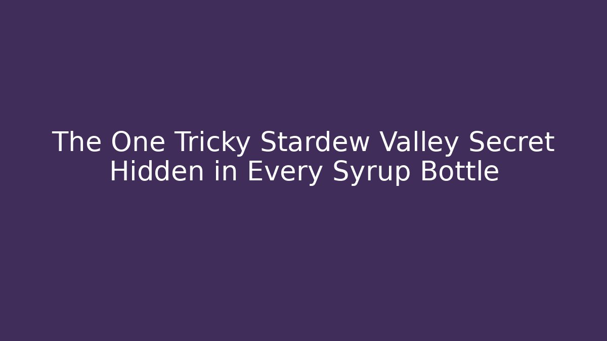 The One Tricky Stardew Valley Secret Hidden in Every Syrup Bottle