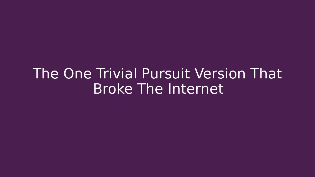The One Trivial Pursuit Version That Broke The Internet