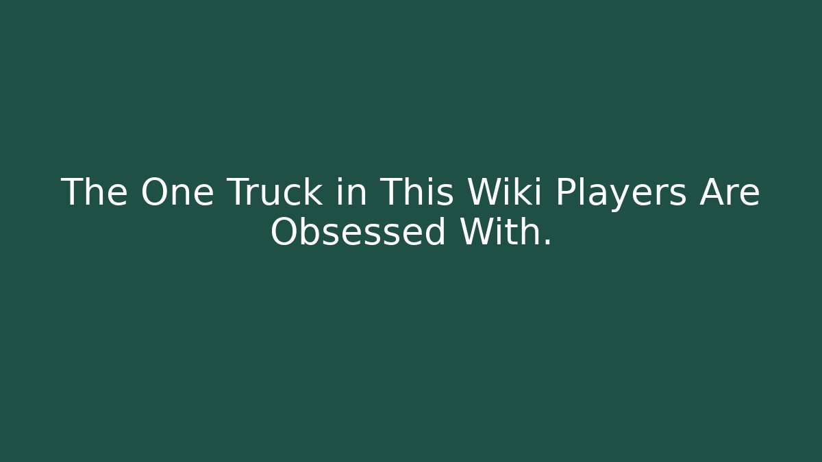 The One Truck in This Wiki Players Are Obsessed With.