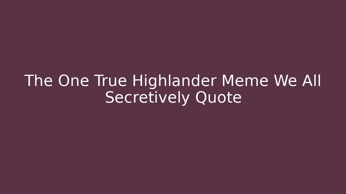 The One True Highlander Meme We All Secretively Quote