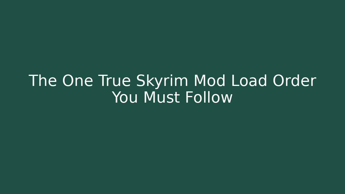 The One True Skyrim Mod Load Order You Must Follow