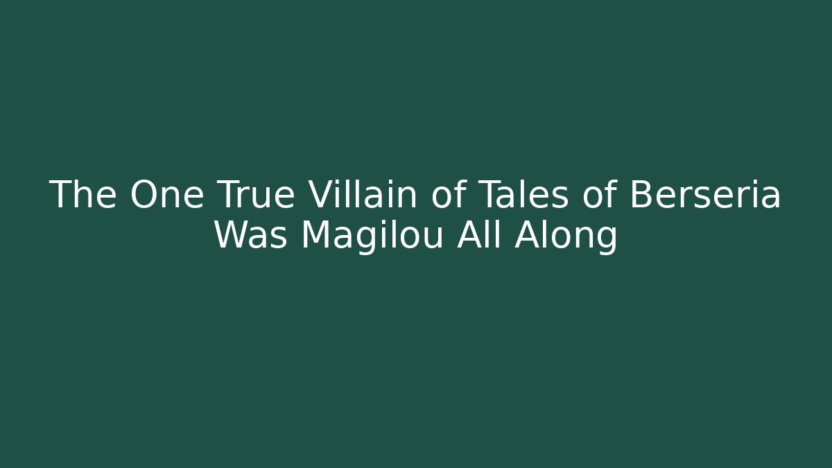 The One True Villain of Tales of Berseria Was Magilou All Along