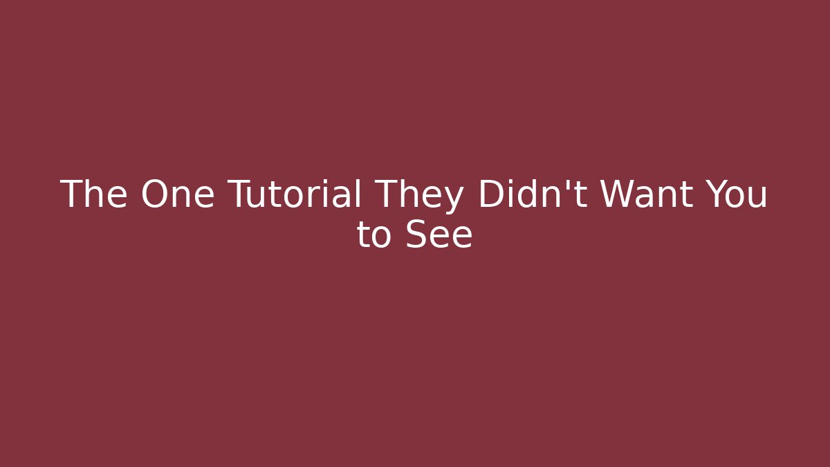 The One Tutorial They Didn’t Want You to See