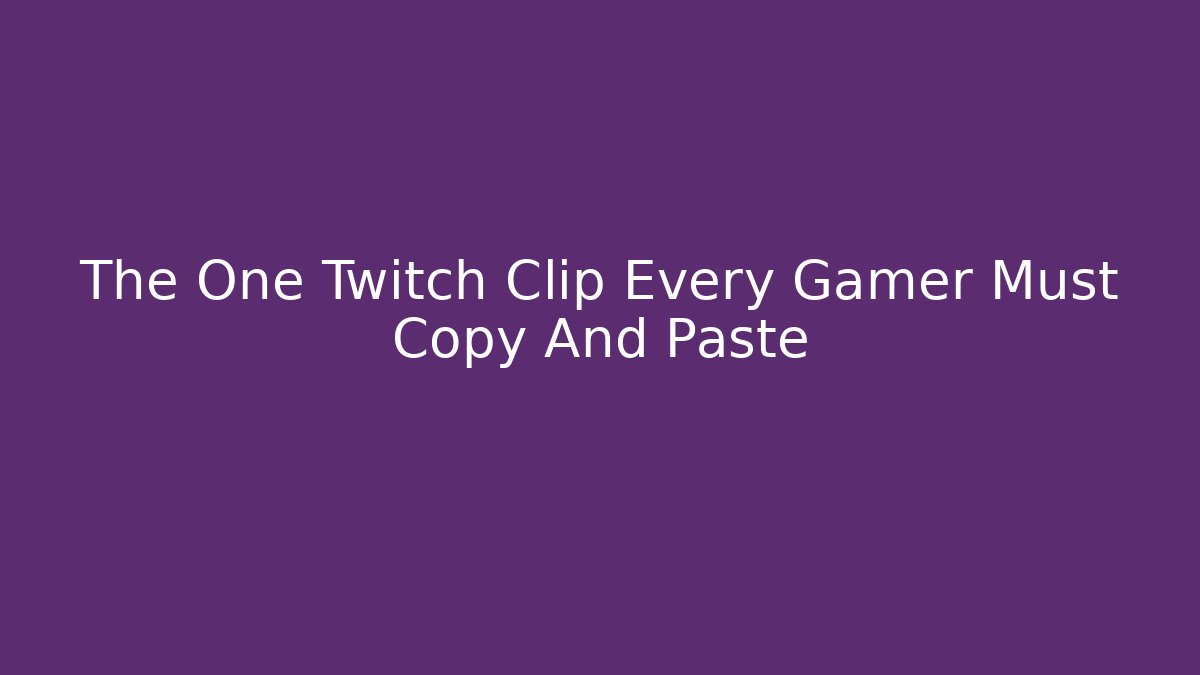 The One Twitch Clip Every Gamer Must Copy And Paste