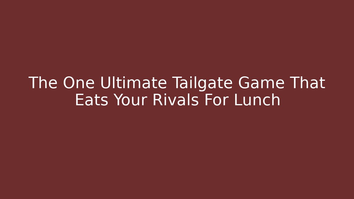 The One Ultimate Tailgate Game That Eats Your Rivals For Lunch