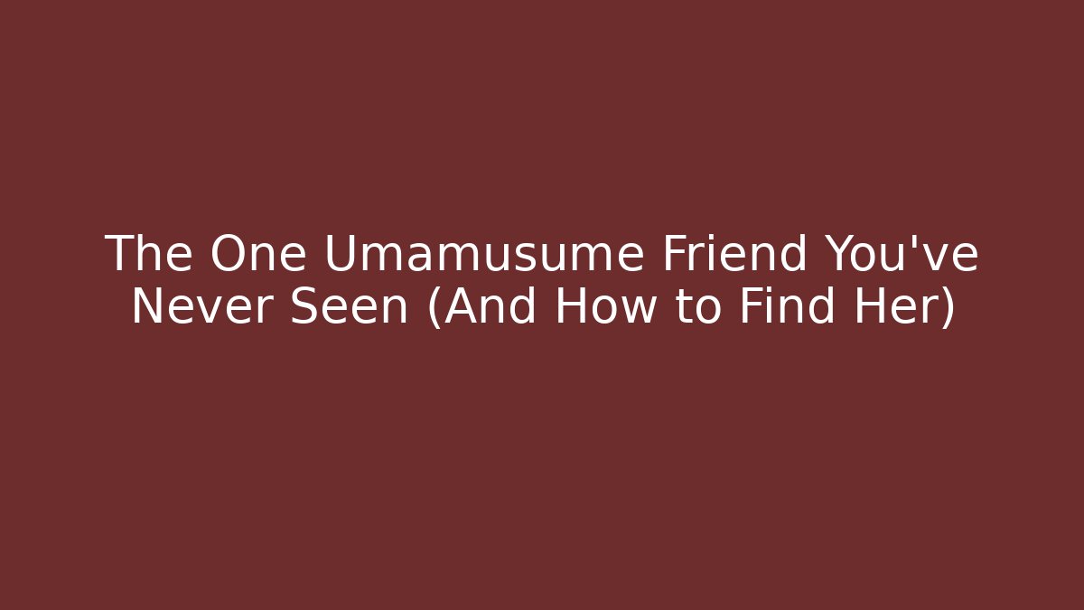 The One Umamusume Friend You've Never Seen (And How to Find Her)