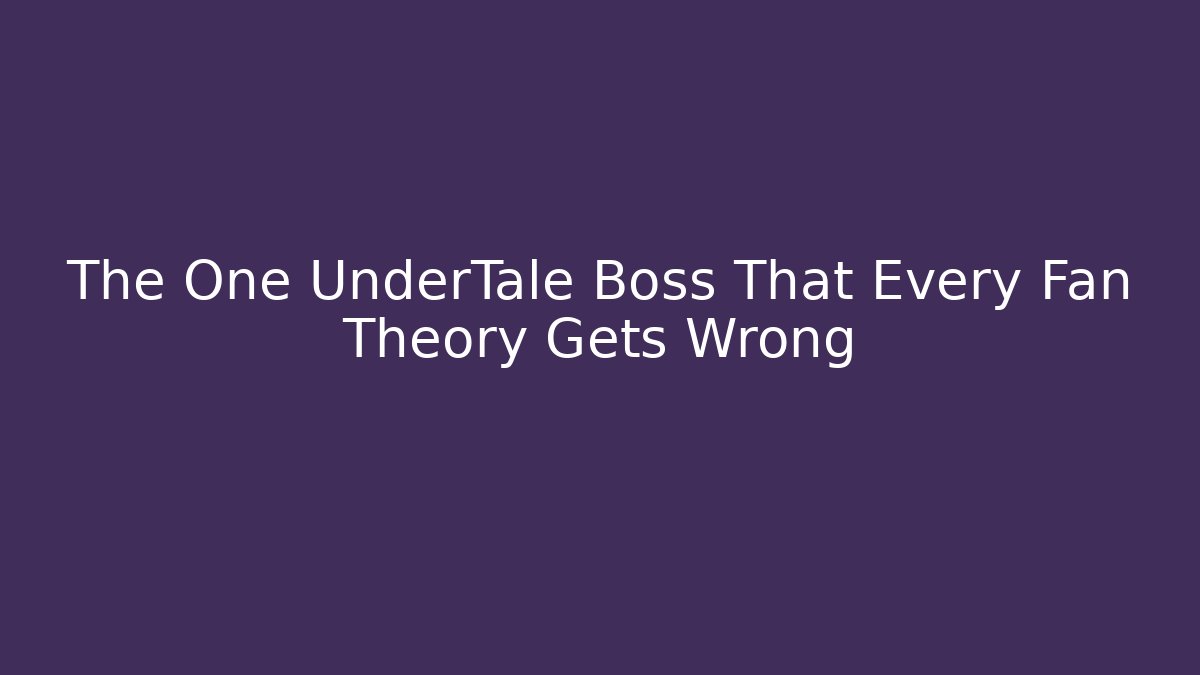 The One UnderTale Boss That Every Fan Theory Gets Wrong