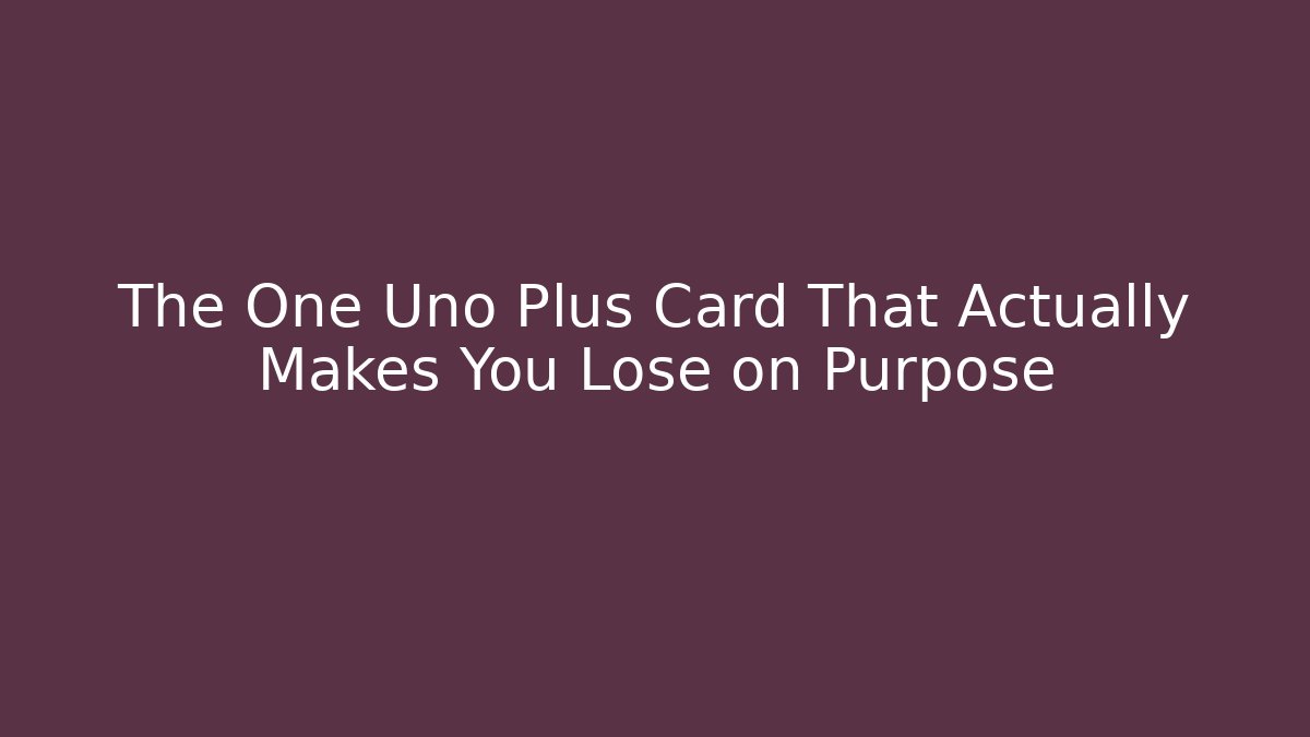 The One Uno Plus Card That Actually Makes You Lose on Purpose