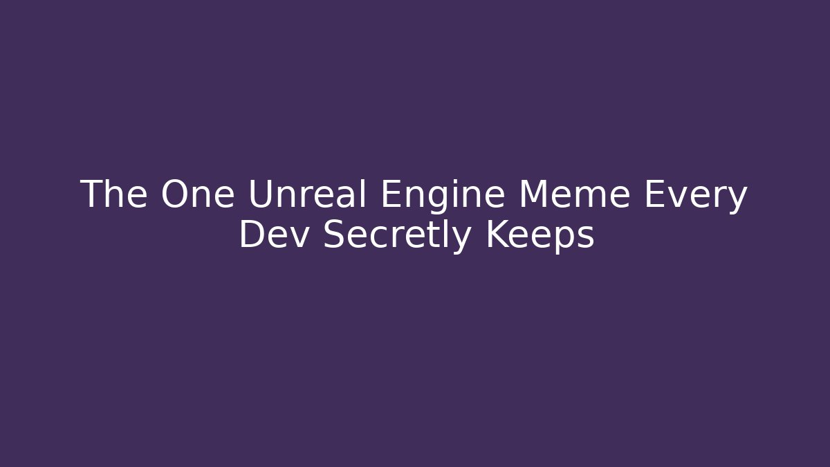 The One Unreal Engine Meme Every Dev Secretly Keeps