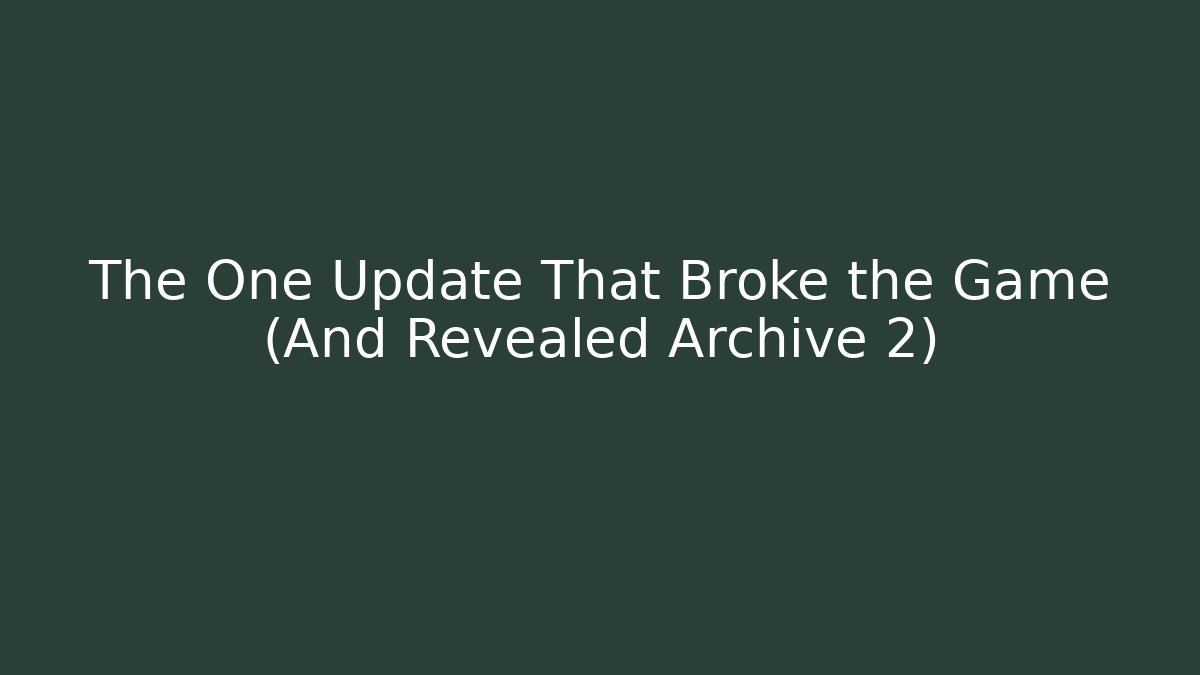 The One Update That Broke the Game (And Revealed Archive 2)