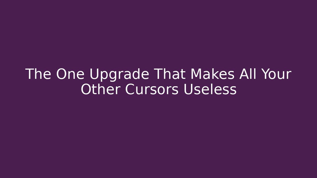 The One Upgrade That Makes All Your Other Cursors Useless