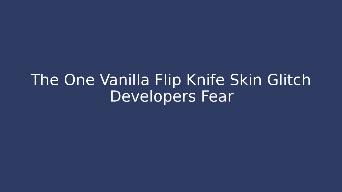 The One Vanilla Flip Knife Skin Glitch Developers Fear - Create More Assets