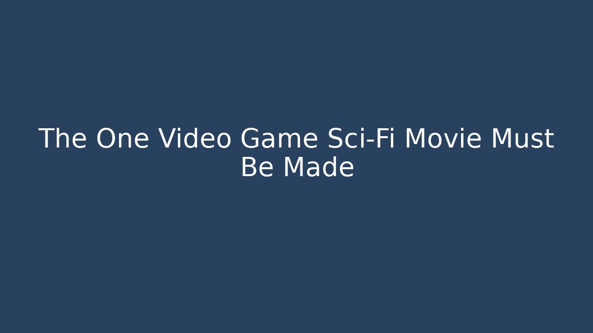 The One Video Game Sci-Fi Movie Must Be Made - Create More Assets