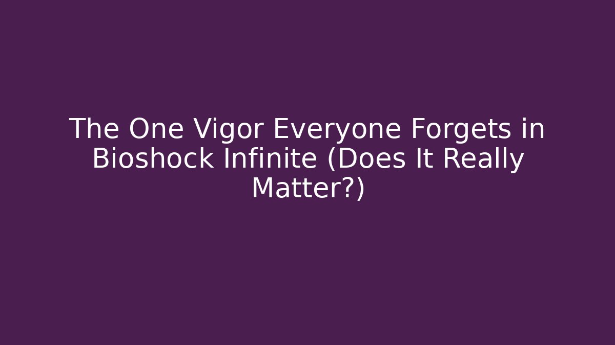 The One Vigor Everyone Forgets in Bioshock Infinite (Does It Really Matter?)