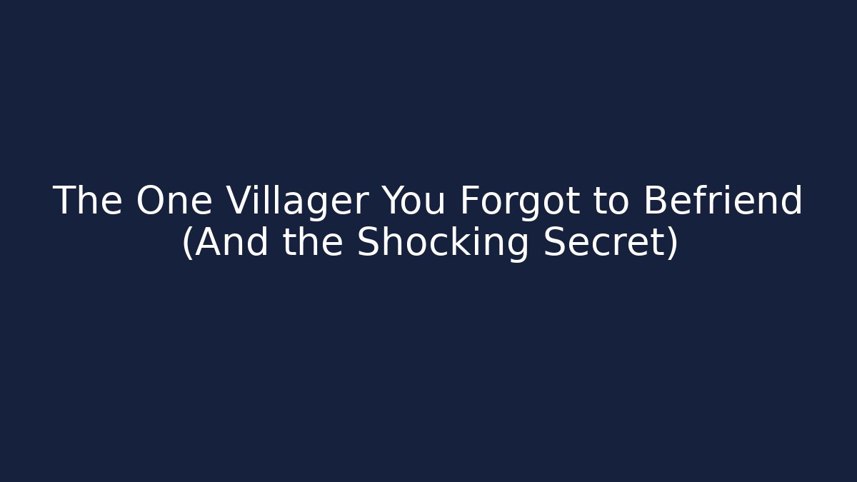 The One Villager You Forgot to Befriend (And the Shocking Secret)