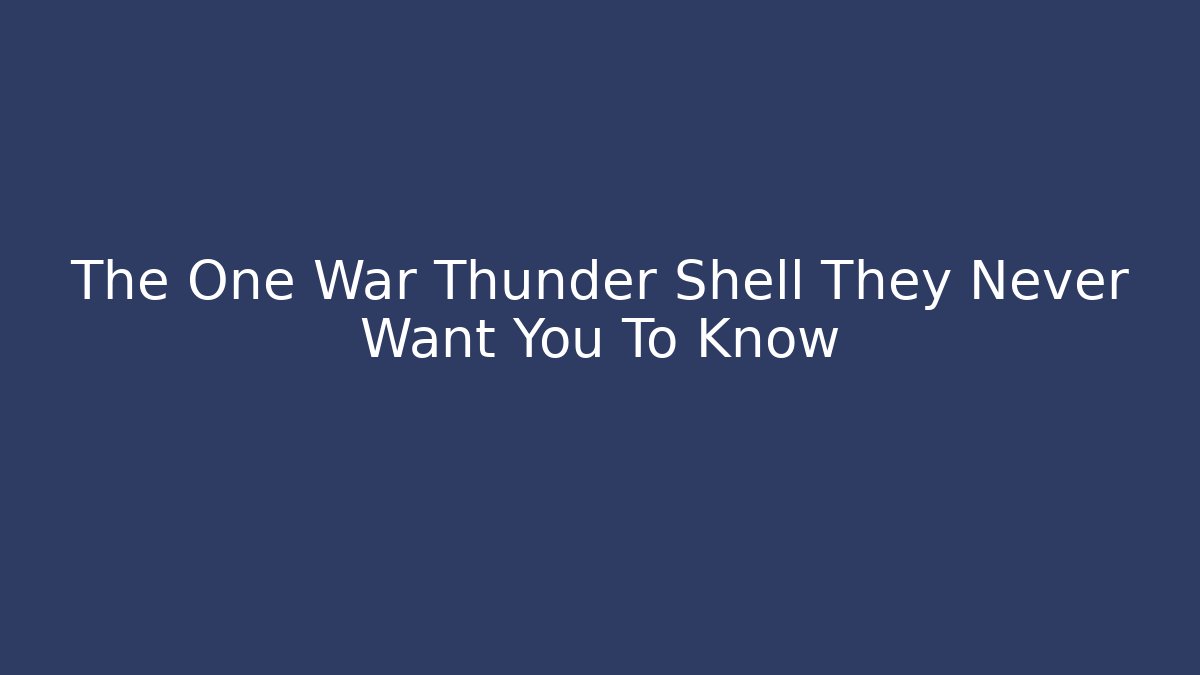 The One War Thunder Shell They Never Want You To Know