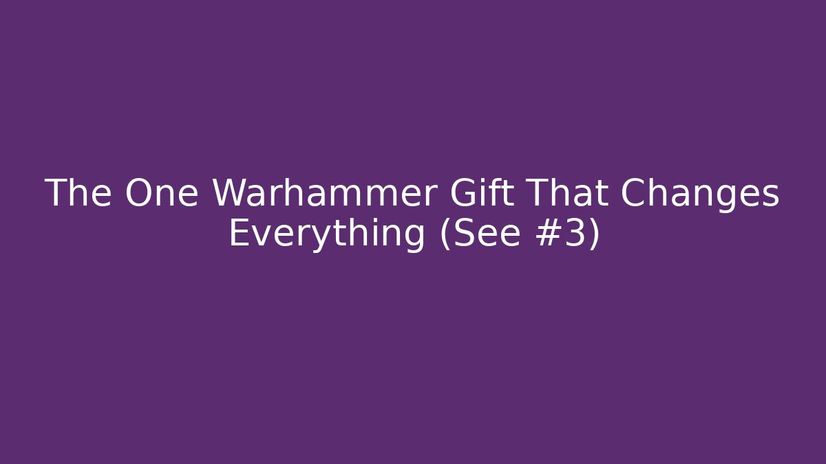 The One Warhammer Gift That Changes Everything (See #3)