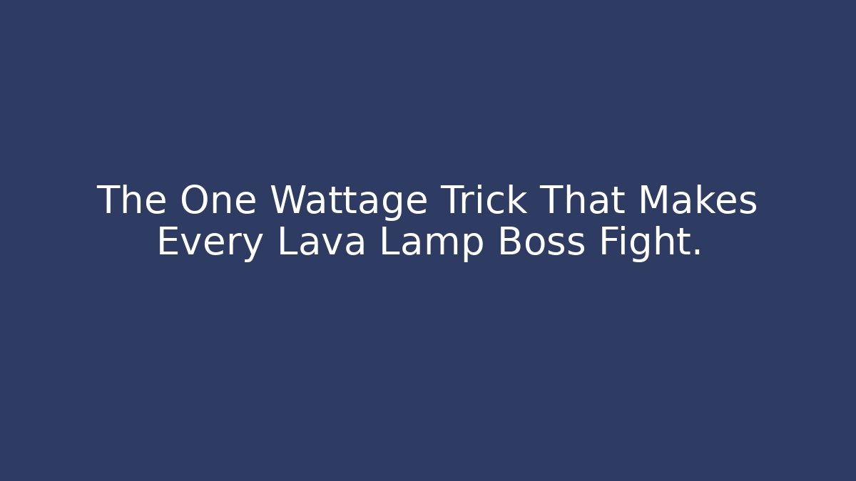 The One Wattage Trick That Makes Every Lava Lamp Boss Fight.
