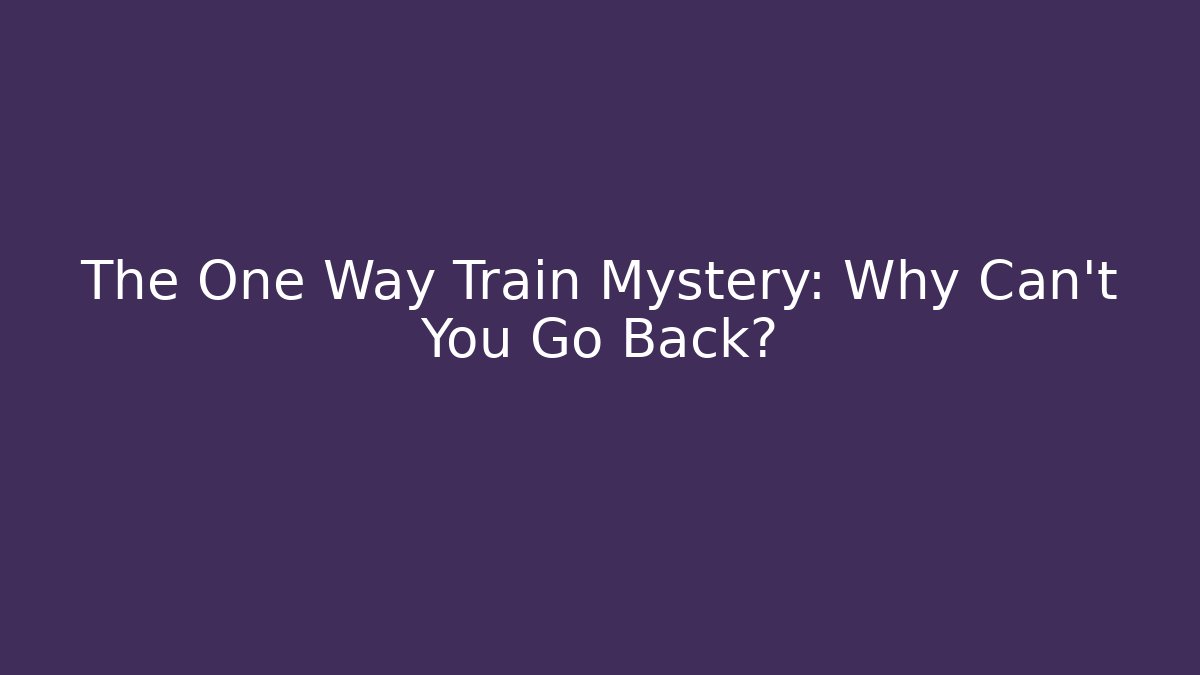 The One Way Train Mystery: Why Can't You Go Back?