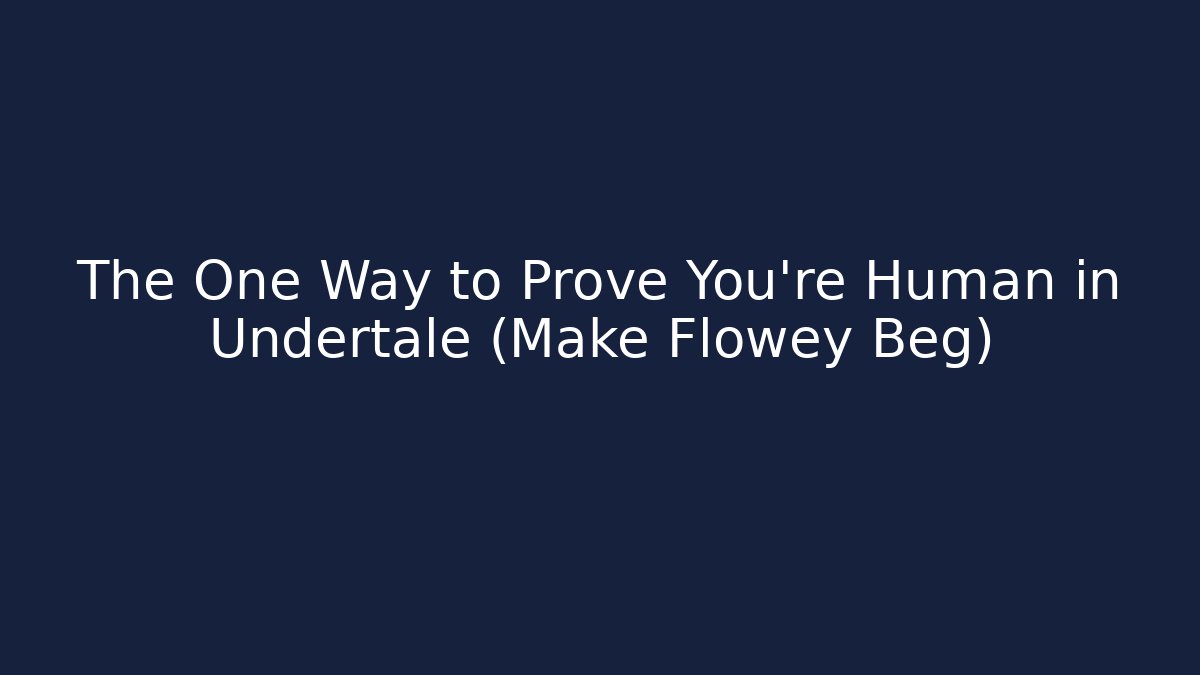 The One Way to Prove You’re Human in Undertale (Make Flowey Beg)