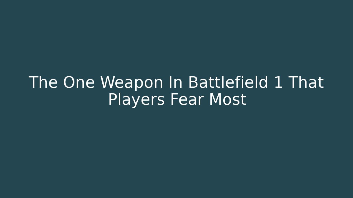 The One Weapon In Battlefield 1 That Players Fear Most