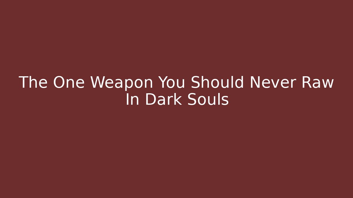 The One Weapon You Should Never Raw In Dark Souls